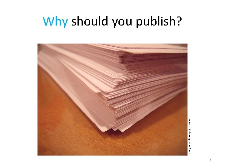 Study, By Wade Morgen, CC-BY-NC Why should you publish? 4 