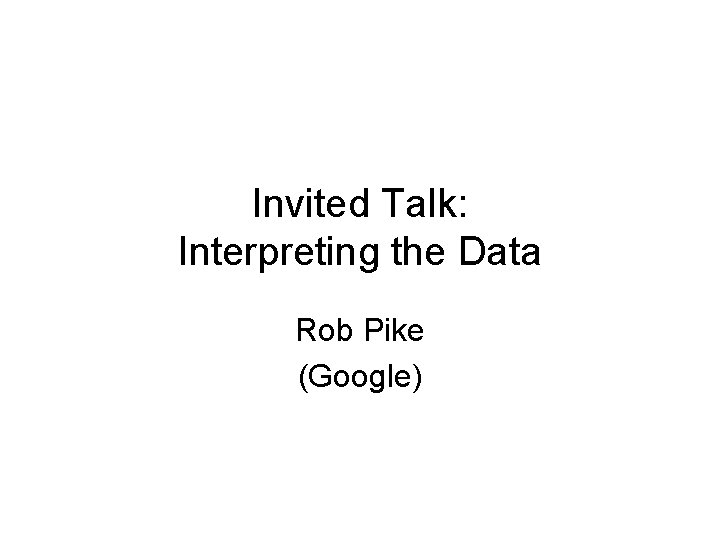 Invited Talk: Interpreting the Data Rob Pike (Google) 