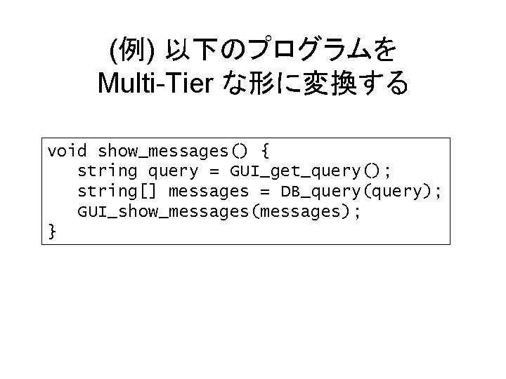 (例) 以下のプログラムを Multi-Tier な形に変換する void show_messages() { string query = GUI_get_query(); string[] messages =