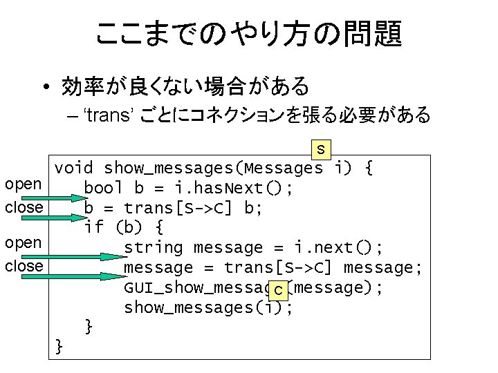 ここまでのやり方の問題 • 効率が良くない場合がある – ‘trans’ ごとにコネクションを張る必要がある S open close void show_messages(Messages i) { bool
