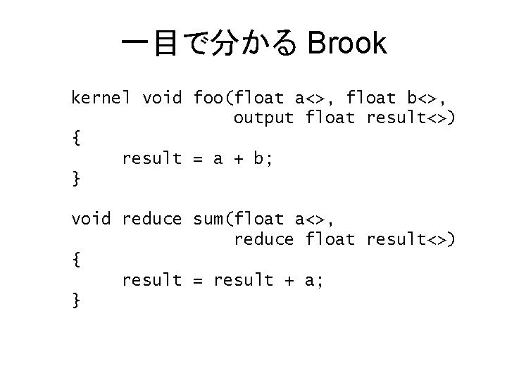 一目で分かる Brook kernel void foo(float a<>, float b<>, output float result<>) { result =
