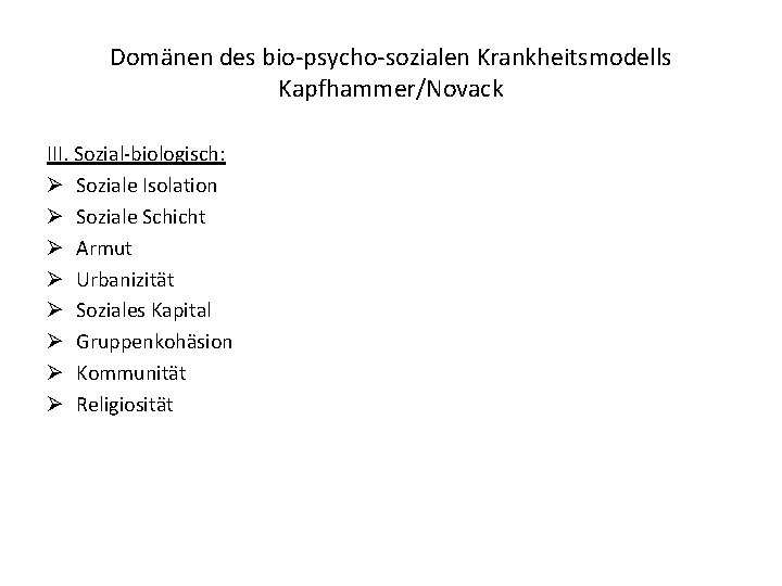 Domänen des bio-psycho-sozialen Krankheitsmodells Kapfhammer/Novack III. Sozial-biologisch: Ø Soziale Isolation Ø Soziale Schicht Ø