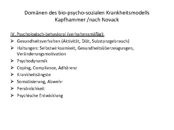 Domänen des bio-psycho-sozialen Krankheitsmodells Kapfhammer /nach Novack IV. Psychologisch-behavioral (verhaltensmäßig): Ø Gesundheitsverhalten (Aktivität, Diät,
