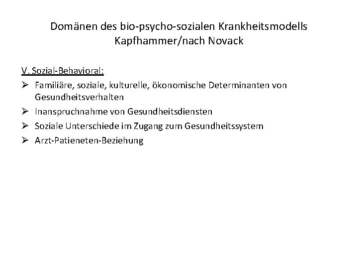Domänen des bio-psycho-sozialen Krankheitsmodells Kapfhammer/nach Novack V. Sozial-Behavioral: Ø Familiäre, soziale, kulturelle, ökonomische Determinanten