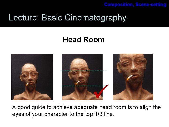 Composition, Scene-setting Lecture: Basic Cinematography Head Room A good guide to achieve adequate head