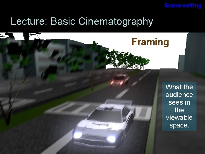 Scene-setting Lecture: Basic Cinematography Framing What the audience sees in the viewable space. Scene-setting Lecture: Basic Cinematography Framing What the audience sees in the viewable space.