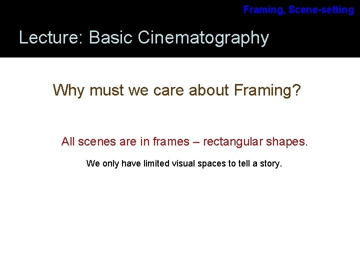 Framing, Scene-setting Lecture: Basic Cinematography Why must we care about Framing? All scenes are Framing, Scene-setting Lecture: Basic Cinematography Why must we care about Framing? All scenes are
