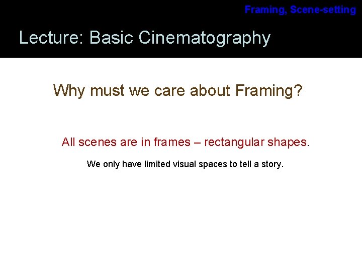 Framing, Scene-setting Lecture: Basic Cinematography Why must we care about Framing? All scenes are