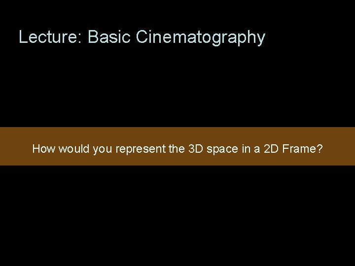 Lecture: Basic Cinematography How would you represent the 3 D space in a 2 Lecture: Basic Cinematography How would you represent the 3 D space in a 2
