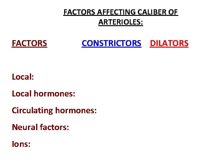 FACTORS AFFECTING CALIBER OF ARTERIOLES: FACTORS CONSTRICTORS DILATORS Local: Local hormones: Circulating hormones: Neural FACTORS AFFECTING CALIBER OF ARTERIOLES: FACTORS CONSTRICTORS DILATORS Local: Local hormones: Circulating hormones: Neural