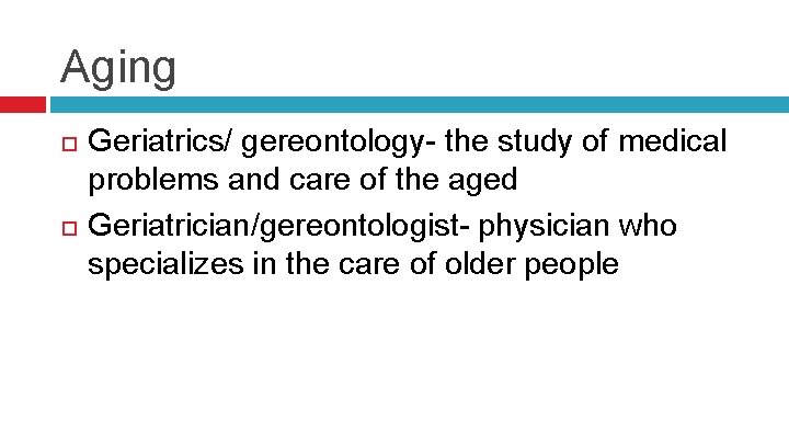 Aging Geriatrics/ gereontology- the study of medical problems and care of the aged Geriatrician/gereontologist-