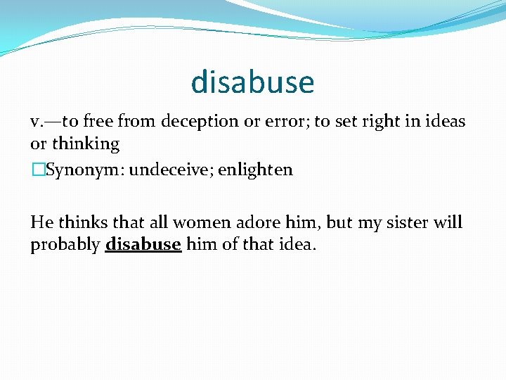 disabuse v. —to free from deception or error; to set right in ideas or