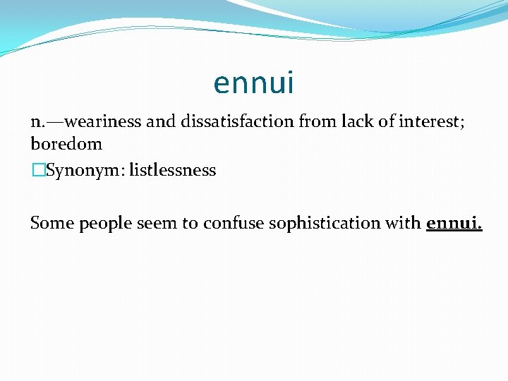 ennui n. —weariness and dissatisfaction from lack of interest; boredom �Synonym: listlessness Some people