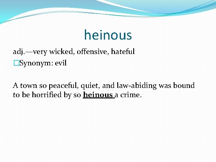 heinous adj. —very wicked, offensive, hateful �Synonym: evil A town so peaceful, quiet, and