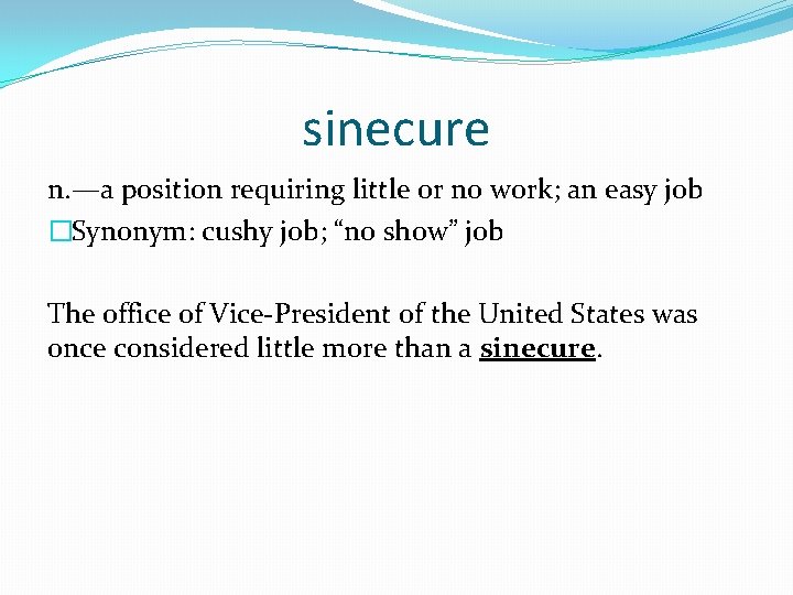 sinecure n. —a position requiring little or no work; an easy job �Synonym: cushy
