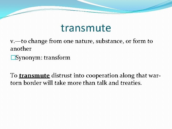 transmute v. —to change from one nature, substance, or form to another �Synonym: transform
