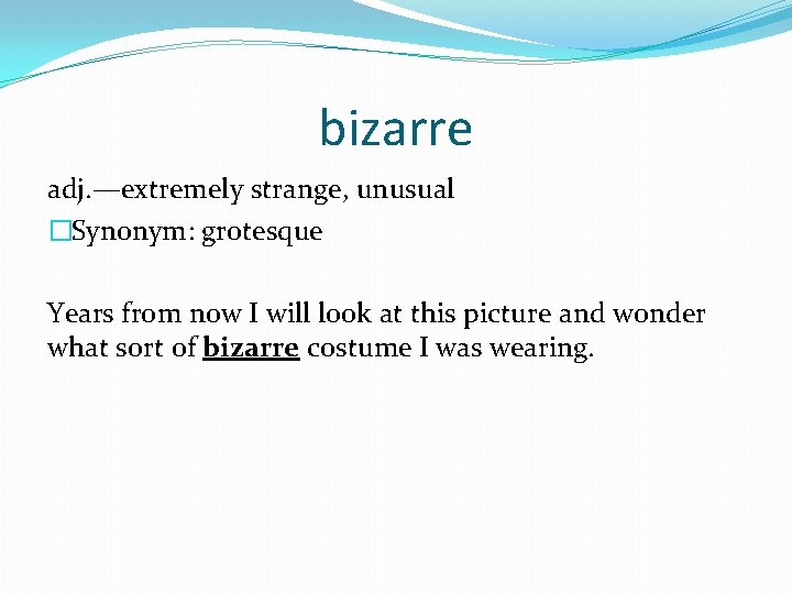 bizarre adj. —extremely strange, unusual �Synonym: grotesque Years from now I will look at
