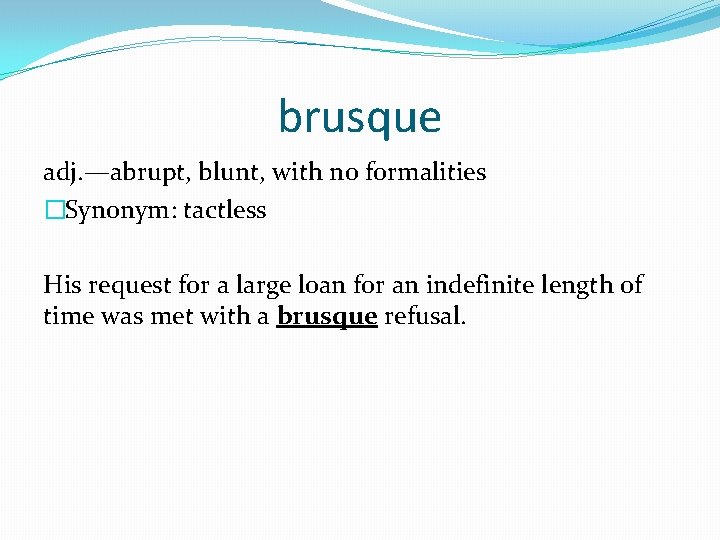 brusque adj. —abrupt, blunt, with no formalities �Synonym: tactless His request for a large