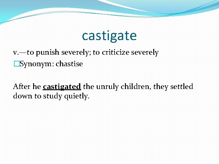 castigate v. —to punish severely; to criticize severely �Synonym: chastise After he castigated the