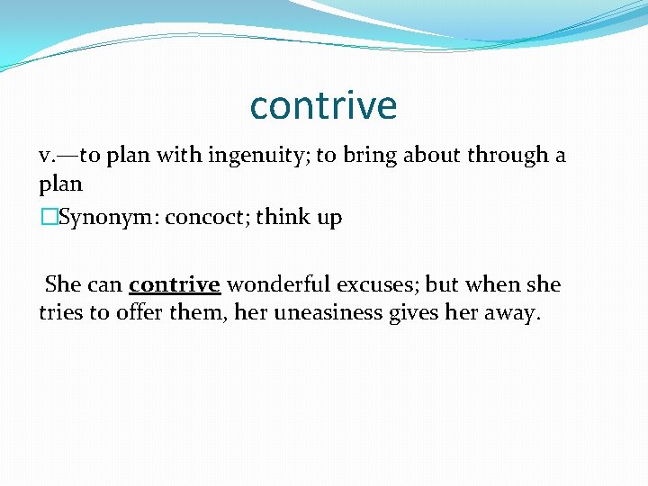 contrive v. —to plan with ingenuity; to bring about through a plan �Synonym: concoct;