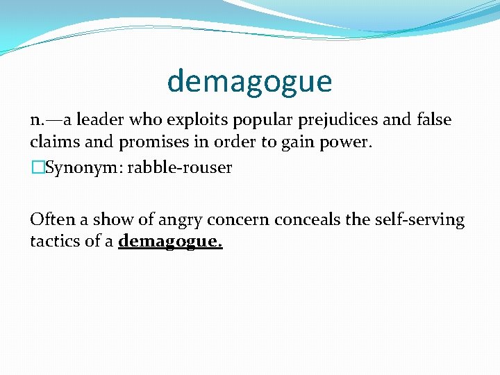 demagogue n. —a leader who exploits popular prejudices and false claims and promises in
