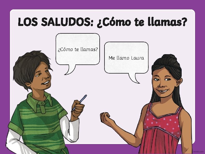 LOS SALUDOS: ¿Cómo te llamas? Me llamo Laura 