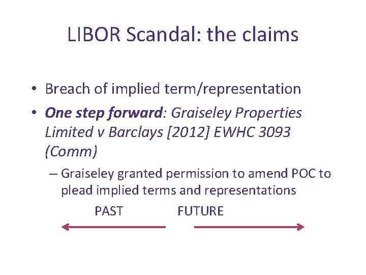 LIBOR Scandal: the claims • Breach of implied term/representation • One step forward: Graiseley