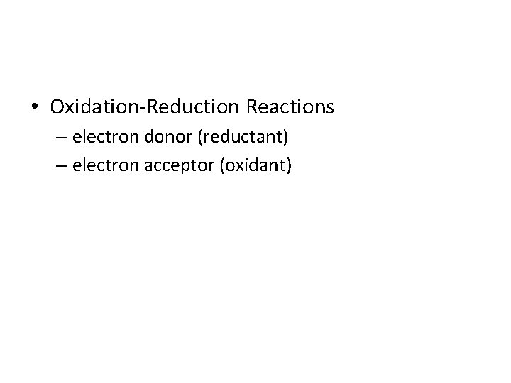  • Oxidation-Reduction Reactions – electron donor (reductant) – electron acceptor (oxidant) 