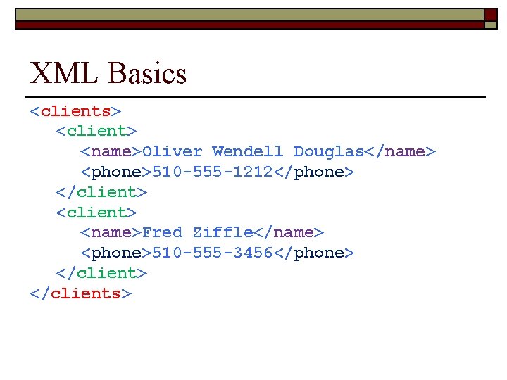 XML Basics <clients> <client> <name>Oliver Wendell Douglas</name> <phone>510 -555 -1212</phone> </client> <name>Fred Ziffle</name> <phone>510