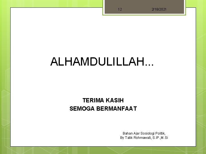 12 2/18/2021 ALHAMDULILLAH. . . TERIMA KASIH SEMOGA BERMANFAAT Bahan Ajar Sosiologi Politik, By