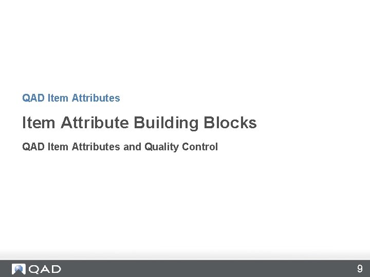 QAD Item Attributes Item Attribute Building Blocks QAD Item Attributes and Quality Control 9