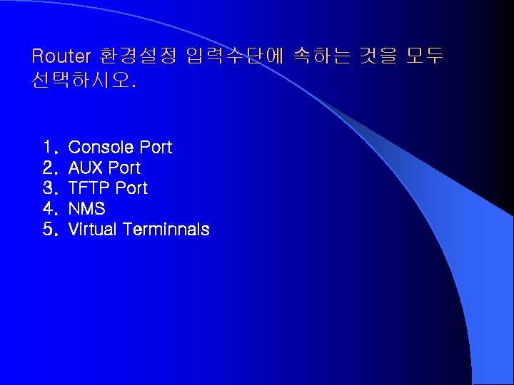 Router 환경설정 입력수단에 속하는 것을 모두 선택하시오. 1. 2. 3. 4. 5. Console Port