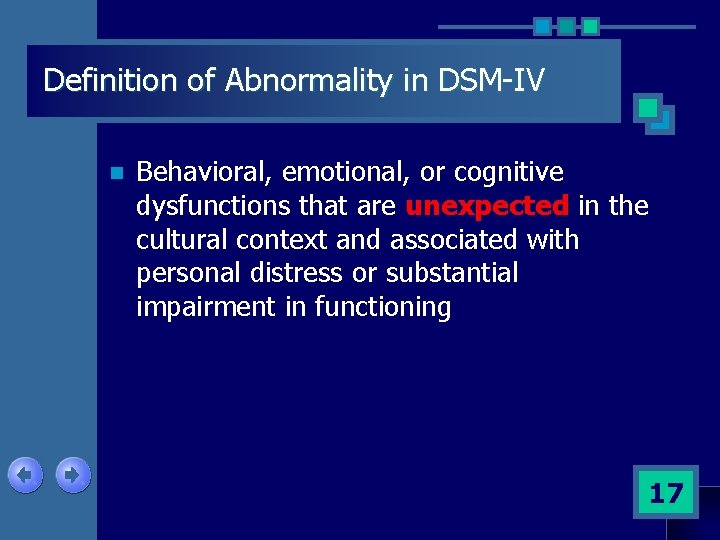 Definition of Abnormality in DSM-IV n Behavioral, emotional, or cognitive dysfunctions that are unexpected