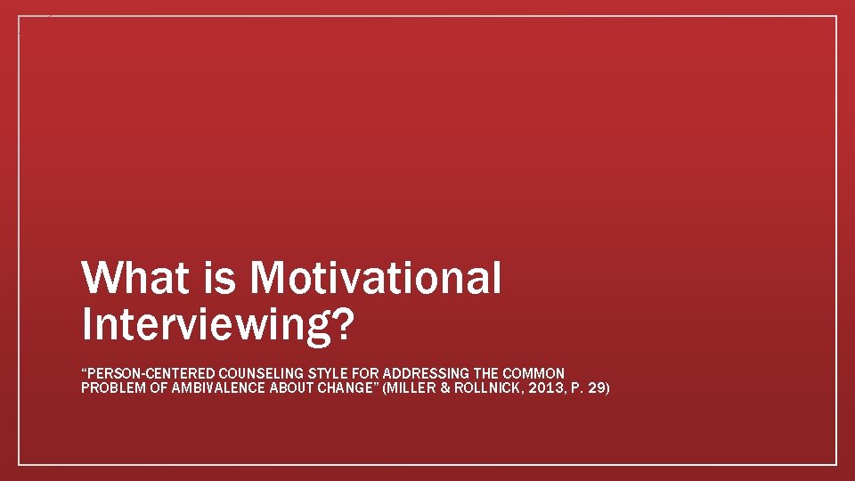 What is Motivational Interviewing? “PERSON-CENTERED COUNSELING STYLE FOR ADDRESSING THE COMMON PROBLEM OF AMBIVALENCE