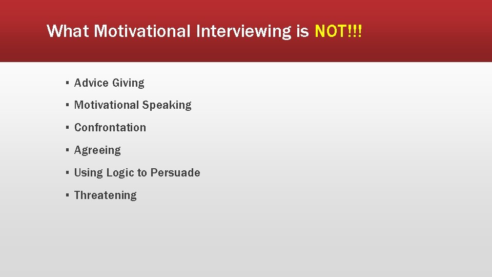 What Motivational Interviewing is NOT!!! ▪ Advice Giving ▪ Motivational Speaking ▪ Confrontation ▪