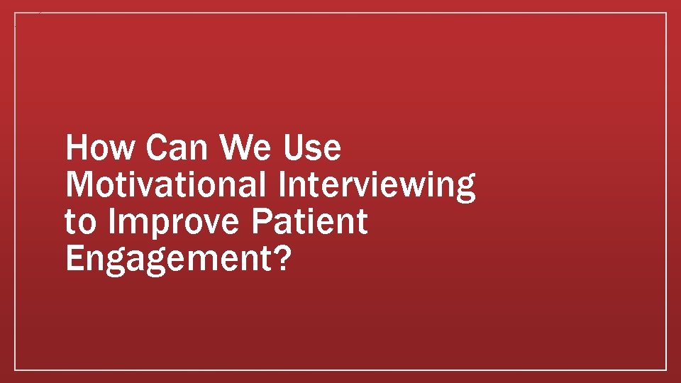 How Can We Use Motivational Interviewing to Improve Patient Engagement? 