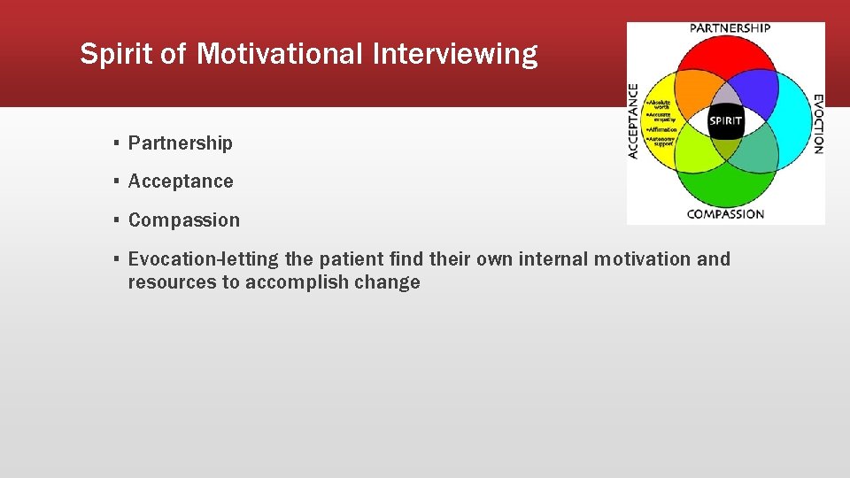 Spirit of Motivational Interviewing ▪ Partnership ▪ Acceptance ▪ Compassion ▪ Evocation-letting the patient