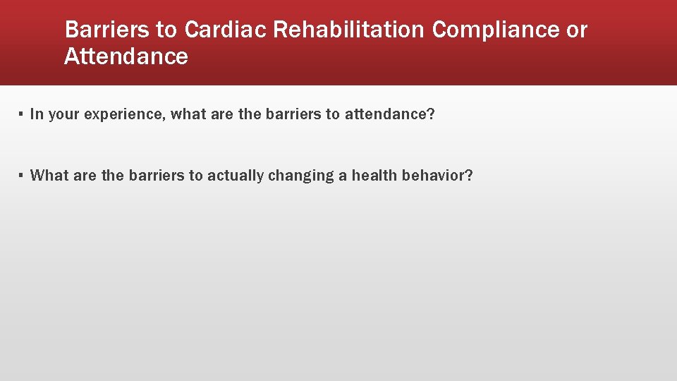 Barriers to Cardiac Rehabilitation Compliance or Attendance ▪ In your experience, what are the