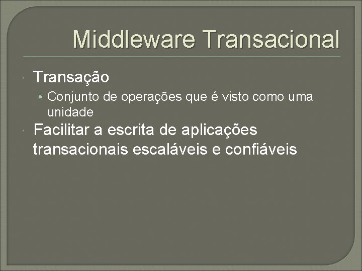 Middleware Transacional Transação • Conjunto de operações que é visto como uma unidade Facilitar