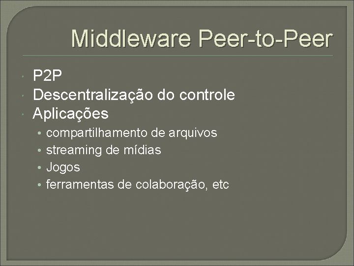 Middleware Peer-to-Peer P 2 P Descentralização do controle Aplicações • • compartilhamento de arquivos