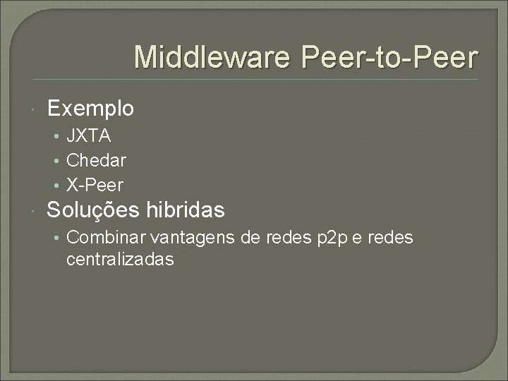 Middleware Peer-to-Peer Exemplo • JXTA • Chedar • X-Peer Soluções hibridas • Combinar vantagens