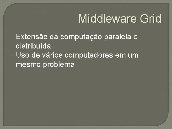 Middleware Grid Extensão da computação paralela e distribuída Uso de vários computadores em um