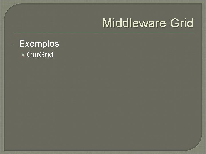 Middleware Grid Exemplos • Our. Grid 