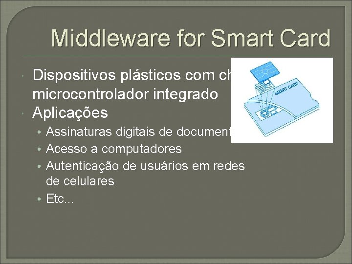 Middleware for Smart Card Dispositivos plásticos com chip microcontrolador integrado Aplicações • Assinaturas digitais