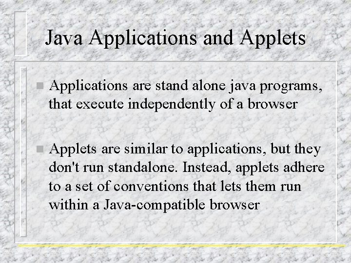 Java Applications and Applets n Applications are stand alone java programs, that execute independently