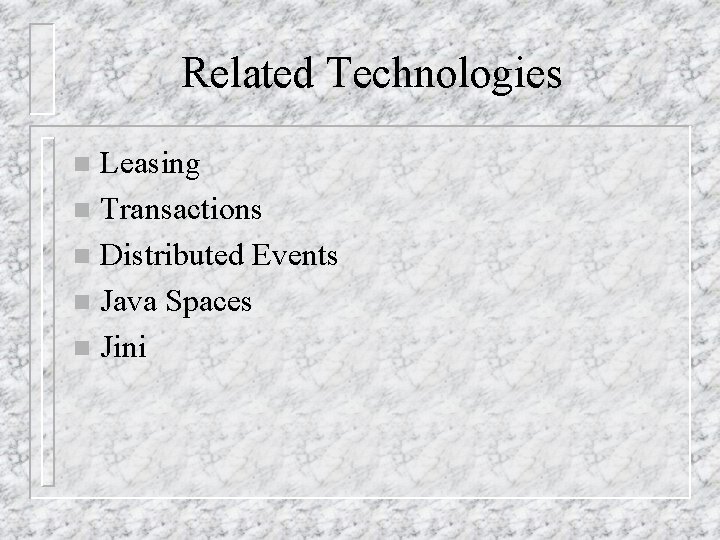 Related Technologies Leasing n Transactions n Distributed Events n Java Spaces n Jini n