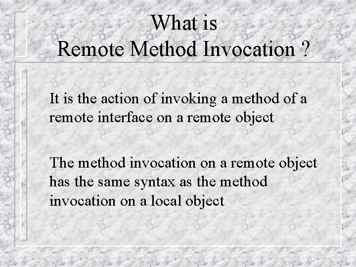 What is Remote Method Invocation ? It is the action of invoking a method