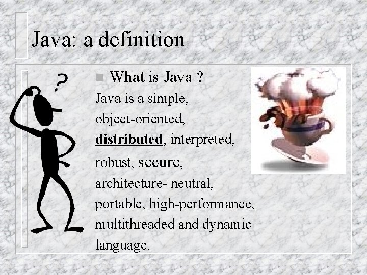 Java: a definition n What is Java ? Java is a simple, object-oriented, distributed,