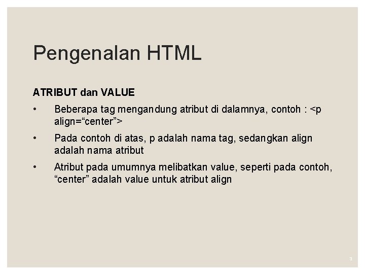 Pengenalan HTML ATRIBUT dan VALUE • Beberapa tag mengandung atribut di dalamnya, contoh :