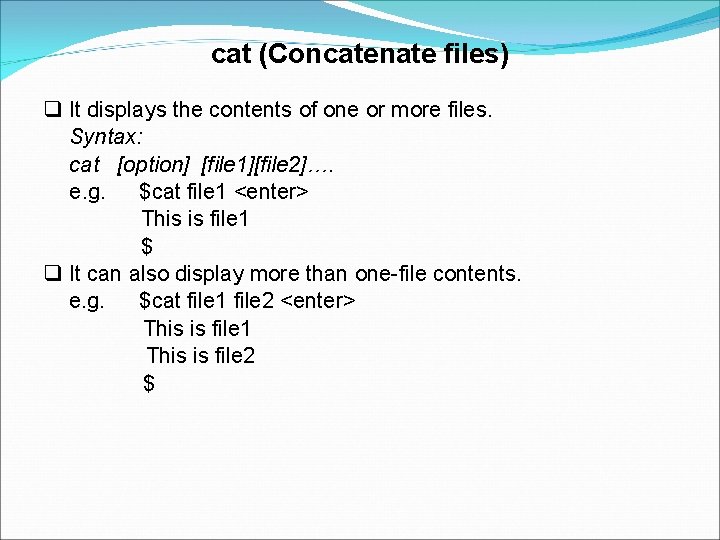 cat (Concatenate files) It displays the contents of one or more files. Syntax: cat